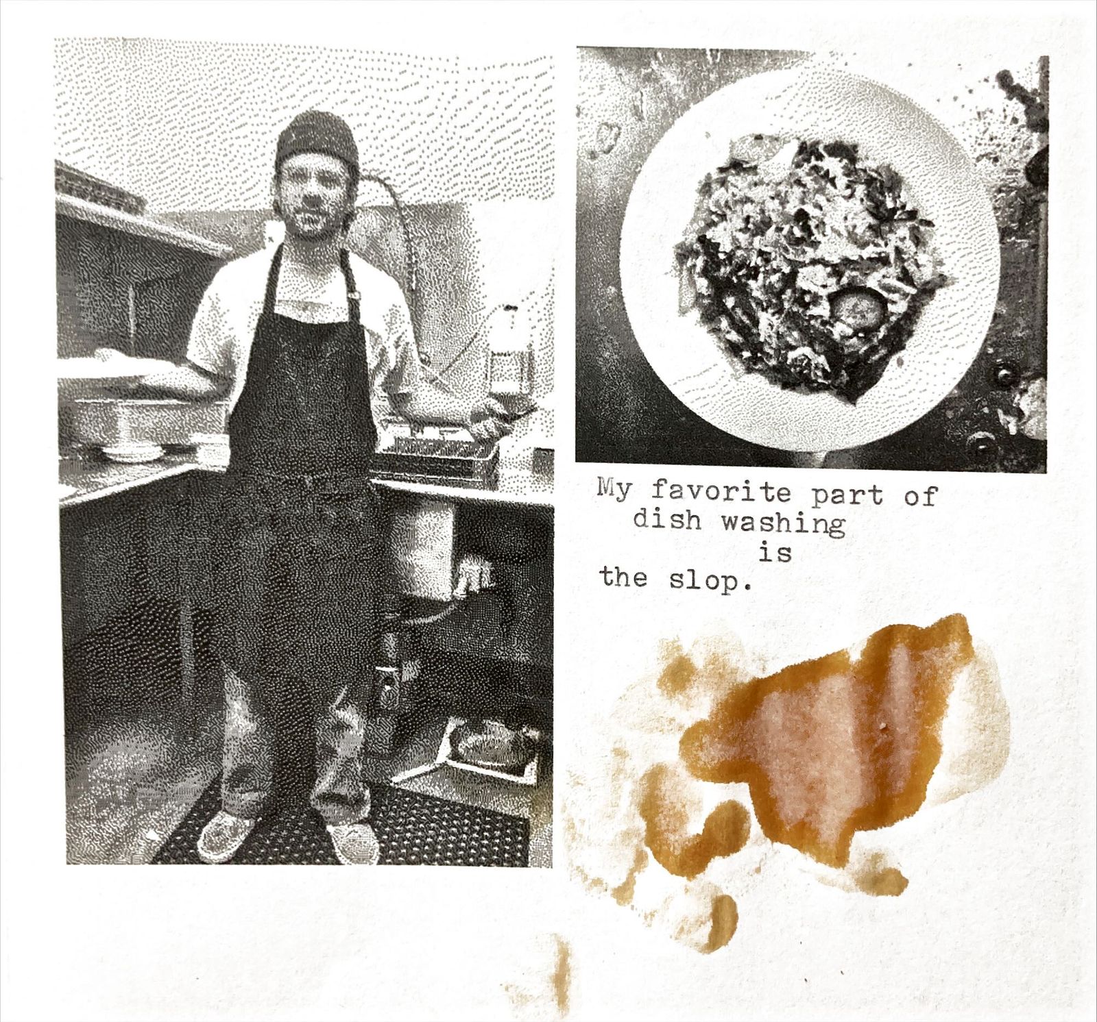 Two halftone photocopies side by side: a person in a beanie and apron standing in a kitchen, and a plate of sauteed greens, with an orange stain bleeding across the page below. Typewritten text alongside reads: My favorite part of dish washing is the slop.